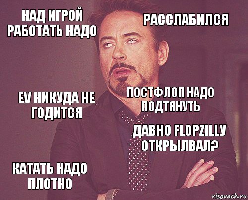 над игрой работать надо расслабился ev никуда не годится катать надо плотно давно flopzillу открылвал? постфлоп надо подтянуть    , Комикс мое лицо