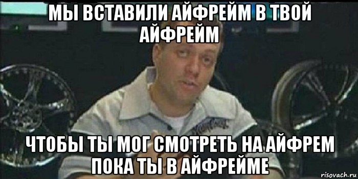 мы вставили айфрейм в твой айфрейм чтобы ты мог смотреть на айфрем пока ты в айфрейме, Мем Монитор (тачка на прокачку)