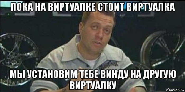 пока на виртуалке стоит виртуалка мы установим тебе винду на другую виртуалку, Мем Монитор (тачка на прокачку)