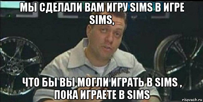 мы сделали вам игру sims в игре sims, что бы вы могли играть в sims , пока играете в sims, Мем Монитор (тачка на прокачку)