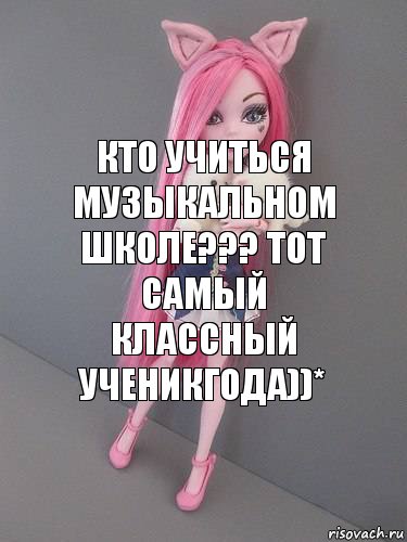 кто учиться музыкальном школе??? тот самый классный ученикгода))*