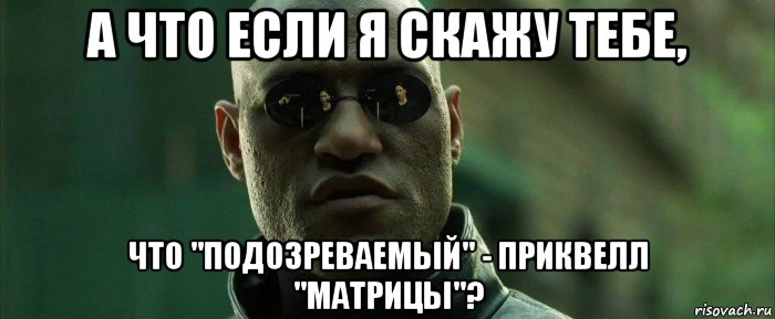 а что если я скажу тебе, что "подозреваемый" - приквелл "матрицы"?