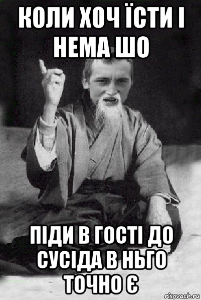 коли хоч їсти і нема шо піди в гості до сусіда в ньго точно є, Мем Мудрий паца