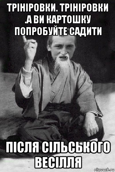 трініровки. трініровки .а ви картошку попробуйте садити після сільського весілля, Мем Мудрий паца