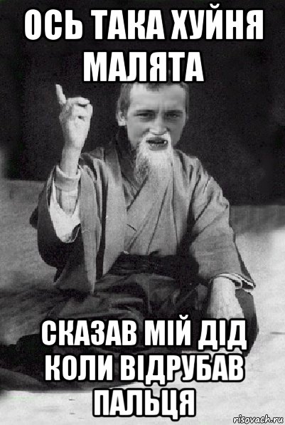 ось така хуйня малята сказав мій дід коли відрубав пальця, Мем Мудрий паца