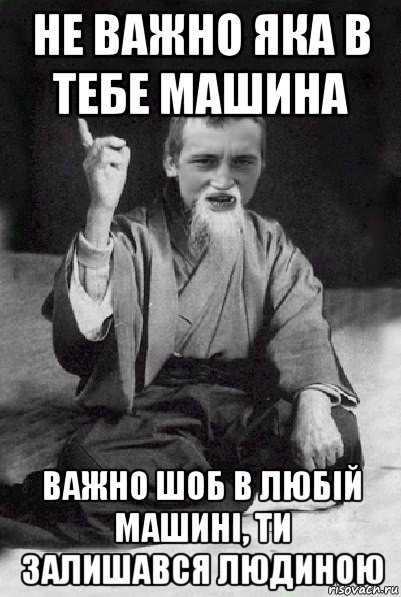 не важно яка в тебе машина важно шоб в любій машині, ти залишався людиною, Мем Мудрий паца