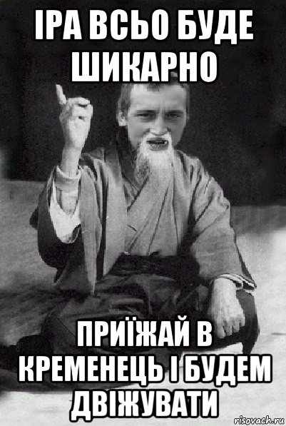 іра всьо буде шикарно приїжай в кременець і будем двіжувати, Мем Мудрий паца