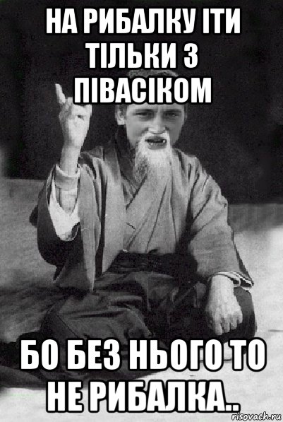 на рибалку іти тільки з півасіком бо без нього то не рибалка.., Мем Мудрий паца