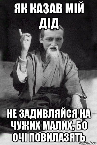 як казав мій дід не задивляйся на чужих малих, бо очі повилазять, Мем Мудрий паца