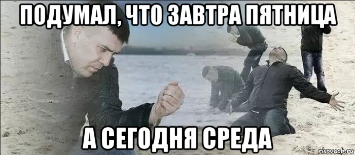 подумал, что завтра пятница а сегодня среда