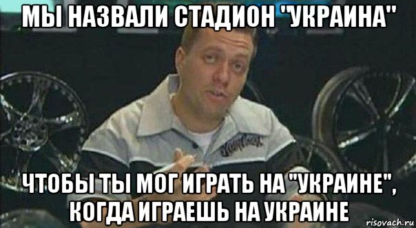 мы назвали стадион "украина" чтобы ты мог играть на "украине", когда играешь на украине, Мем Мы встроили