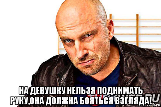  на девушку нельзя поднимать руку,она должна бояться взгляда!