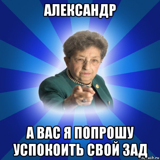 александр а вас я попрошу успокоить свой зад, Мем Наталья Ивановна