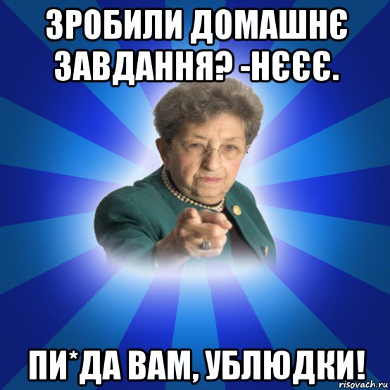 зробили домашнє завдання? -нєєє. пи*да вам, ублюдки!, Мем Наталья Ивановна