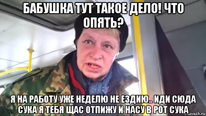 бабушка тут такое дело! что опять? я на работу уже неделю не ездию.. иди сюда сука я тебя щас отпижу и насу в рот сука, Мем Наталья морская пехота