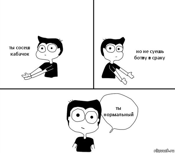 ты сосеш кабачок но не суешь ботву в сраку ты нормальный, Комикс Не надо так (парень)