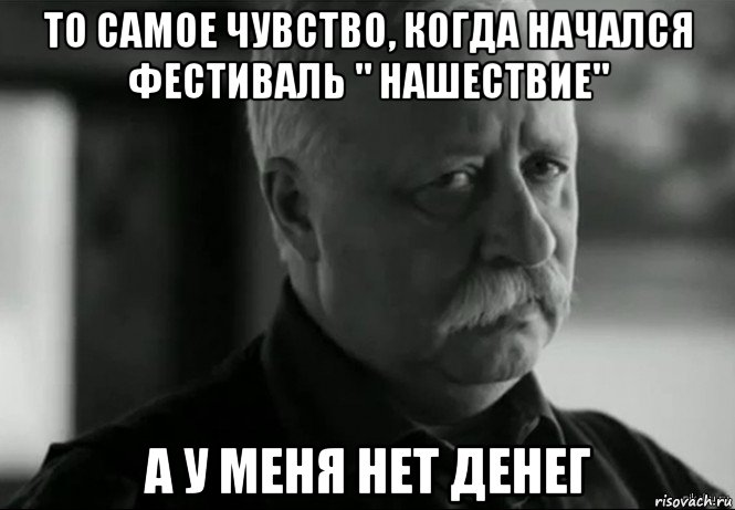 то самое чувство, когда начался фестиваль " нашествие" а у меня нет денег, Мем Не расстраивай Леонида Аркадьевича