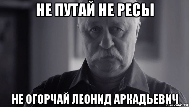 не путай не ресы не огорчай леонид аркадьевич, Мем Не огорчай Леонида Аркадьевича