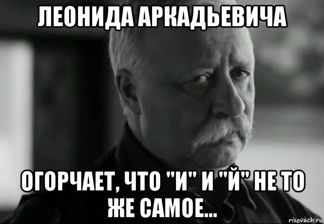 леонида аркадьевича огорчает, что "и" и "й" не то же самое..., Мем Не расстраивай Леонида Аркадьевича