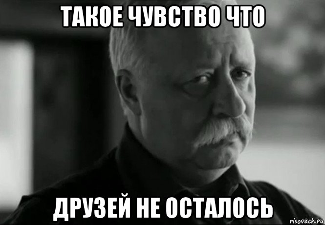 такое чувство что друзей не осталось, Мем Не расстраивай Леонида Аркадьевича