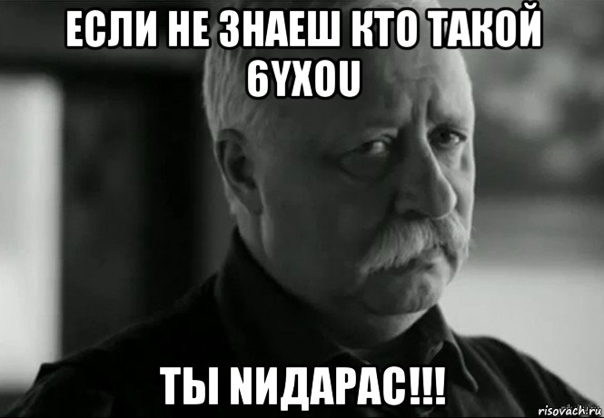 если не знаеш кто такой 6yxou ты nидарас!!!, Мем Не расстраивай Леонида Аркадьевича