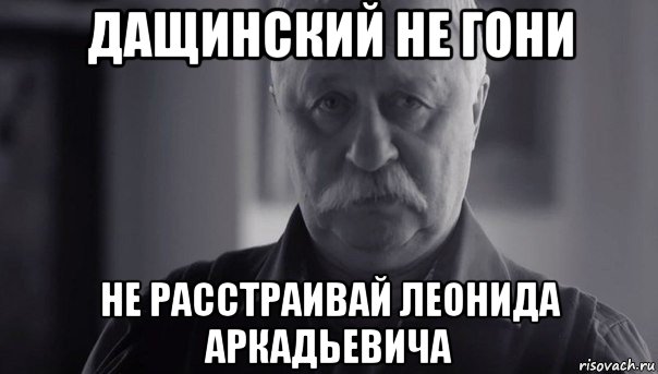 дащинский не гони не расстраивай леонида аркадьевича, Мем Не огорчай Леонида Аркадьевича