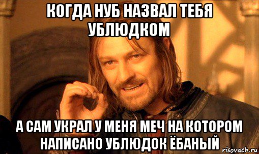 когда нуб назвал тебя ублюдком а сам украл у меня меч на котором написано ублюдок ёбаный, Мем Нельзя просто так взять и (Боромир мем)