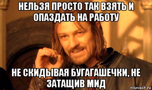 нельзя просто так взять и опаздать на работу не скидывая бугагашечки, не затащив мид, Мем Нельзя просто так взять и (Боромир мем)