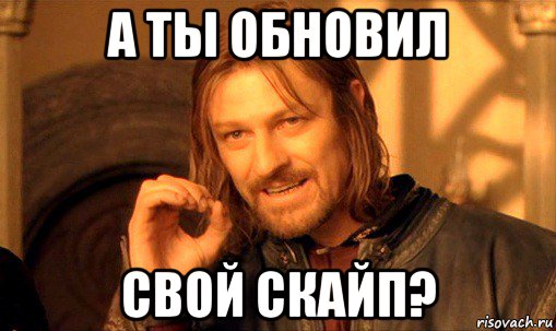 а ты обновил свой скайп?, Мем Нельзя просто так взять и (Боромир мем)