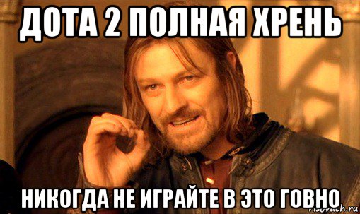 дота 2 полная хрень никогда не играйте в это говно, Мем Нельзя просто так взять и (Боромир мем)