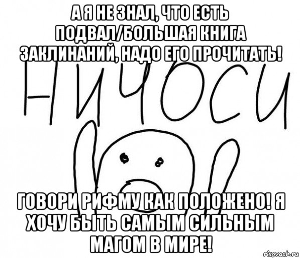 а я не знал, что есть подвал/большая книга заклинаний, надо его прочитать! говори рифму как положено! я хочу быть самым сильным магом в мире!, Мем  Ничоси