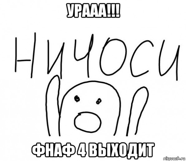 урааа!!! фнаф 4 выходит, Мем  Ничоси