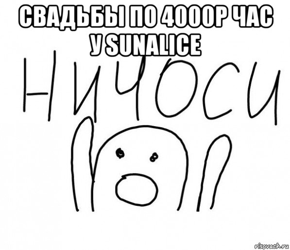 свадьбы по 4000р час у sunalice , Мем  Ничоси