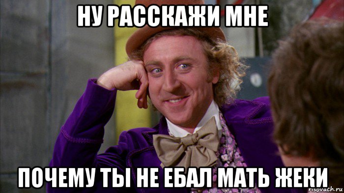 ну расскажи мне почему ты не ебал мать жеки, Мем Ну давай расскажи (Вилли Вонка)