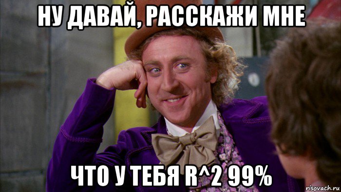 ну давай, расскажи мне что у тебя r^2 99%, Мем Ну давай расскажи (Вилли Вонка)