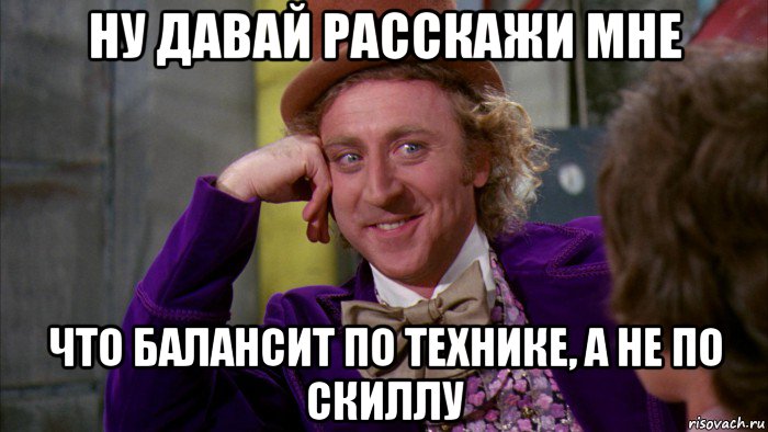 ну давай расскажи мне что балансит по технике, а не по скиллу, Мем Ну давай расскажи (Вилли Вонка)