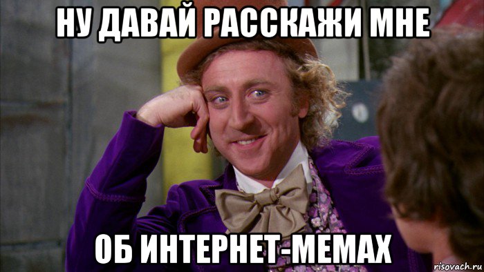 ну давай расскажи мне об интернет-мемах, Мем Ну давай расскажи (Вилли Вонка)