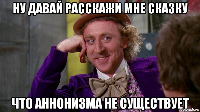 ну давай расскажи мне сказку что аннонизма не существует, Мем Ну давай расскажи (Вилли Вонка)