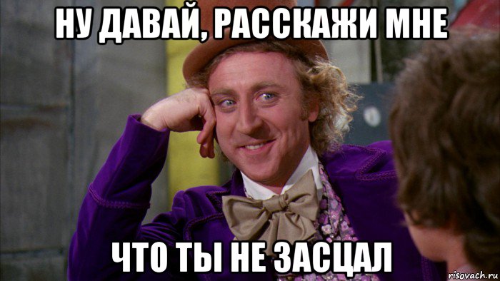 ну давай, расскажи мне что ты не засцал, Мем Ну давай расскажи (Вилли Вонка)