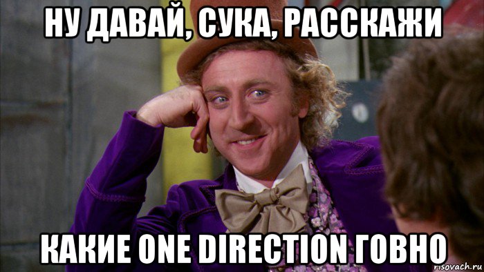 ну давай, сука, расскажи какие one direction говно, Мем Ну давай расскажи (Вилли Вонка)