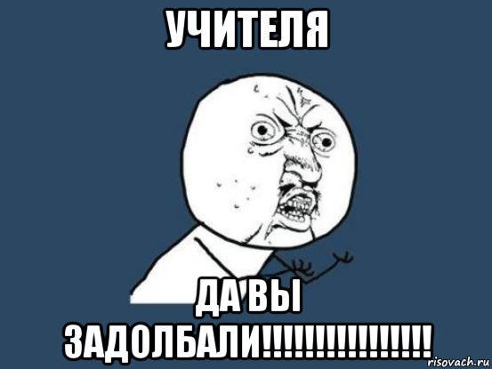 учителя да вы задолбали!!!!!!!!!!!!!!!!, Мем Ну почему