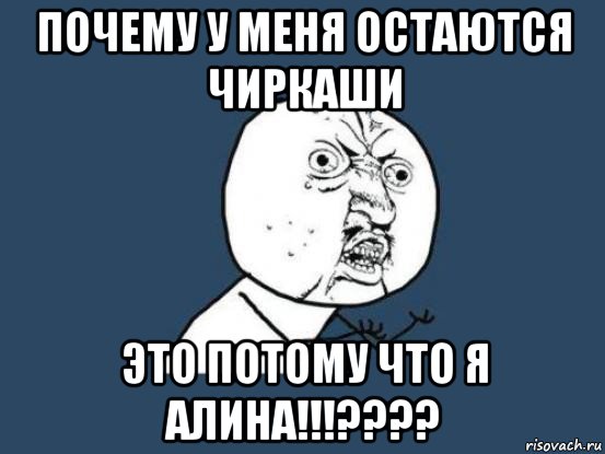 почему у меня остаются чиркаши это потому что я алина!!!????, Мем Ну почему