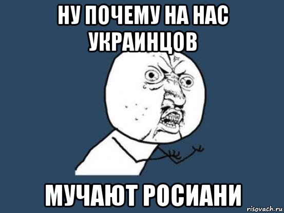 ну почему на нас украинцов мучают росиани, Мем Ну почему