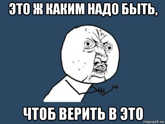 это ж каким надо быть, чтоб верить в это, Мем Ну почему