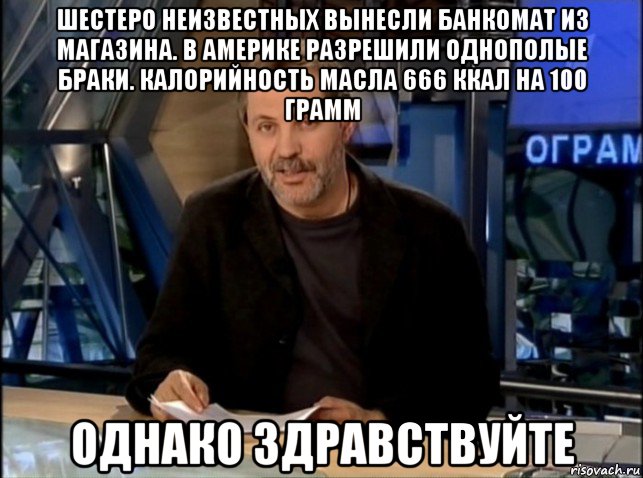 шестеро неизвестных вынесли банкомат из магазина. в америке разрешили однополые браки. калорийность масла 666 ккал на 100 грамм однако здравствуйте, Мем Однако Здравствуйте