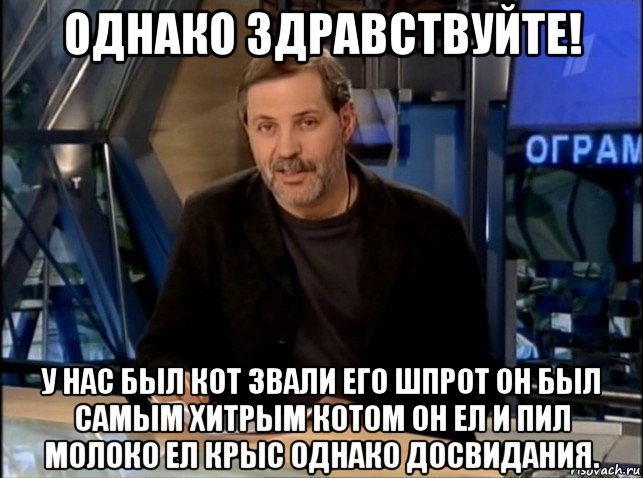 однако здравствуйте! у нас был кот звали его шпрот он был самым хитрым котом он ел и пил молоко ел крыс однако досвидания., Мем Однако Здравствуйте