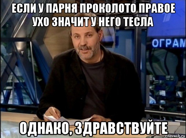 если у парня проколото правое ухо значит у него тесла однако, здравствуйте, Мем Однако Здравствуйте