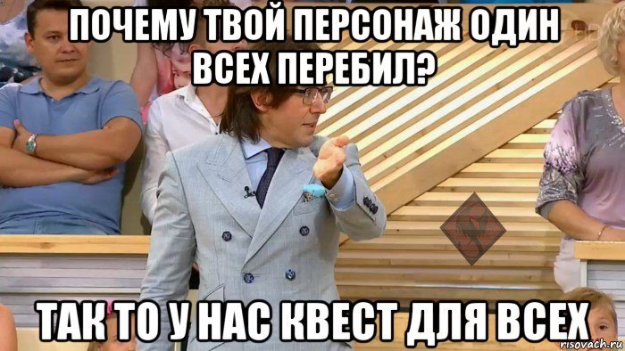 почему твой персонаж один всех перебил? так то у нас квест для всех, Мем ОР Малахов