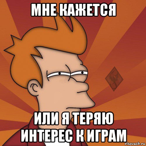мне кажется или я теряю интерес к играм