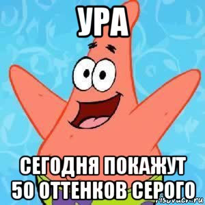 ура сегодня покажут 50 оттенков серого, Мем Патрик